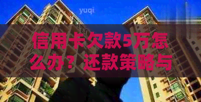 信用卡欠款5万怎么办？还款策略与逾期风险分析