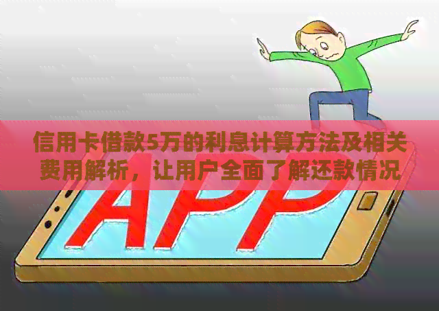 信用卡借款5万的利息计算方法及相关费用解析，让用户全面了解还款情况
