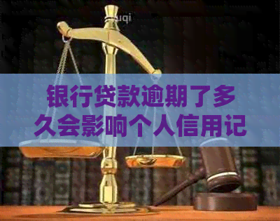 银行贷款逾期了多久会影响个人信用记录 银行贷款逾期了多久会影响个人信用记录