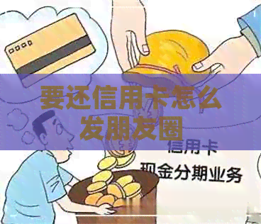 要还信用卡怎么发朋友圈