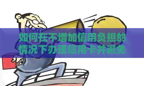 如何在不增加信用负担的情况下办理信用卡并避免还款过多
