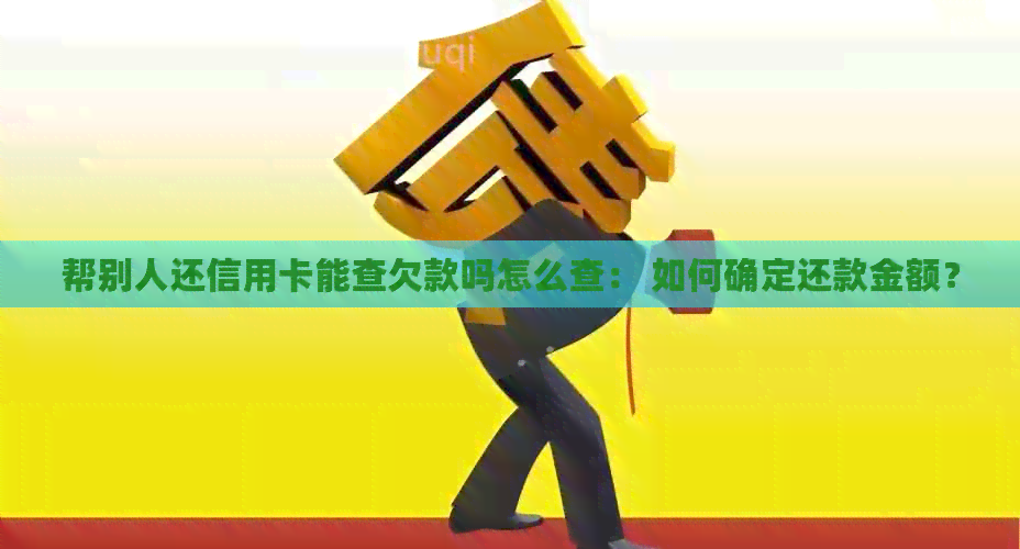 帮别人还信用卡能查欠款吗怎么查： 如何确定还款金额？