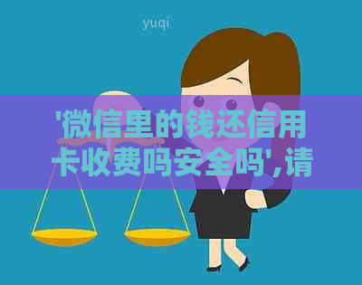 '微信里的钱还信用卡收费吗安全吗',请问这个过程是否可靠？