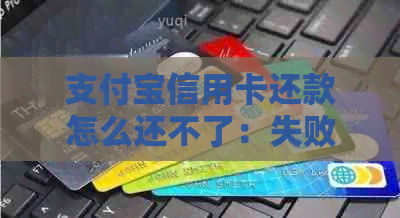 支付宝信用卡还款怎么还不了：失败原因与解决办法