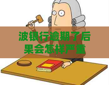 波银行逾期了后果会怎样严重