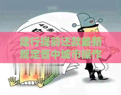 建行提前还款最新规定晋中城市操作步骤