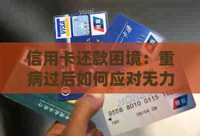 信用卡还款困境：重病过后如何应对无力偿还？