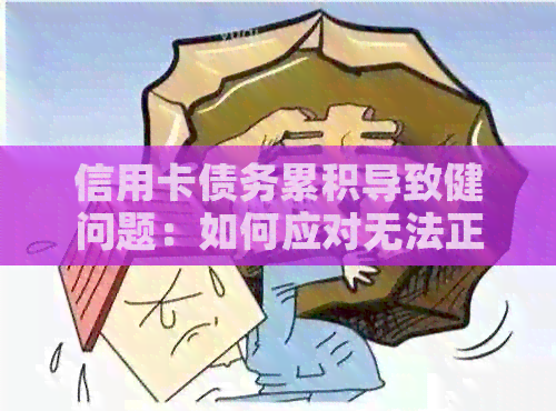 信用卡债务累积导致健问题：如何应对无法正常偿还的信用卡欠款？
