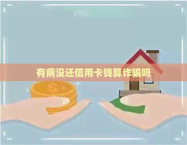 有病没还信用卡钱算诈骗吗