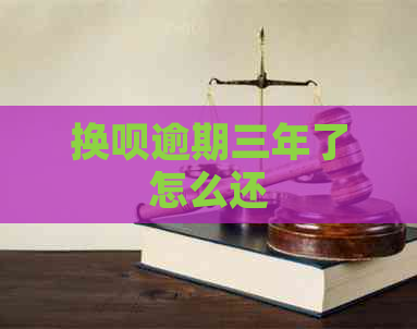 换呗逾期三年了怎么还