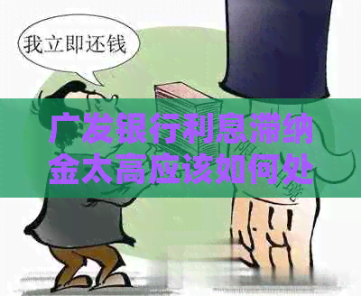 广发银行利息滞纳金太高应该如何处理