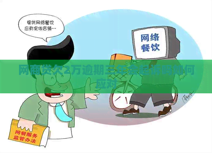 网贷欠2万逾期三年会起诉吗如何应对