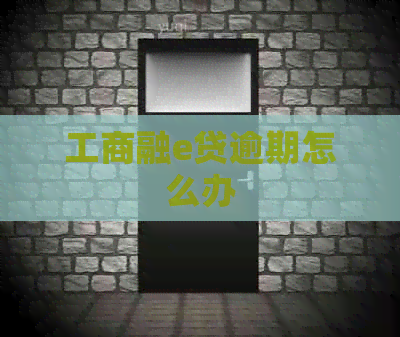工商融e贷逾期怎么办 工商融e贷逾期怎么办