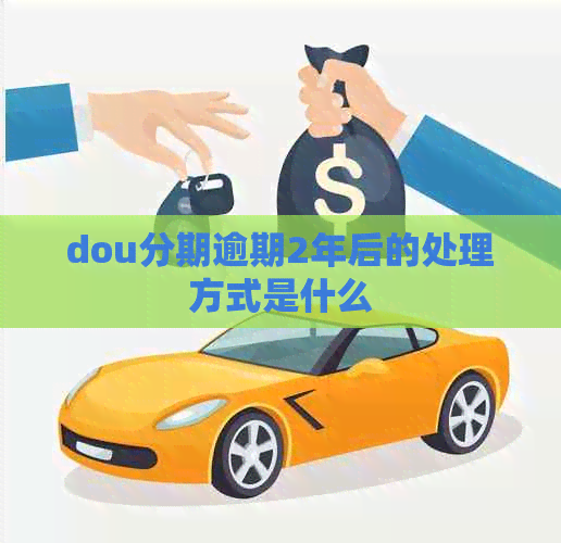 dou分期逾期2年后的处理方式是什么 dou分期逾期2年后的处理方式是什么
