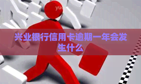 兴业银行信用卡逾期一年会发生什么