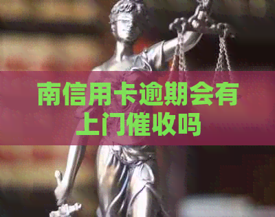 南信用卡逾期会有上门吗
