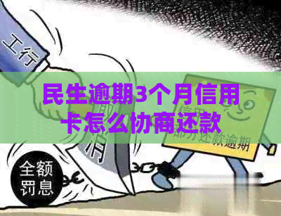 民生逾期3个月信用卡怎么协商还款