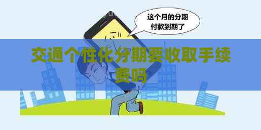 交通个性化分期要收取手续费吗