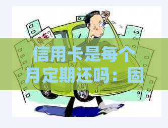 信用卡是每个月定期还吗：固定还款日确保按时还款。