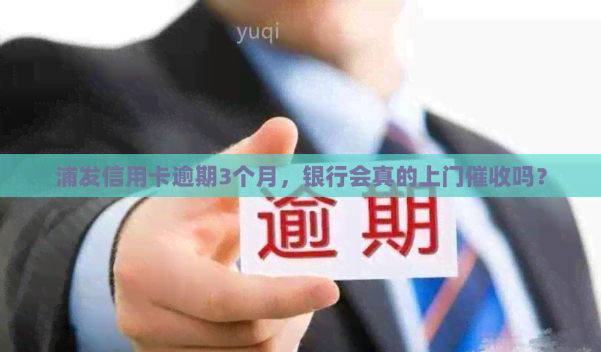 浦发信用卡逾期3个月，银行会真的上门吗？