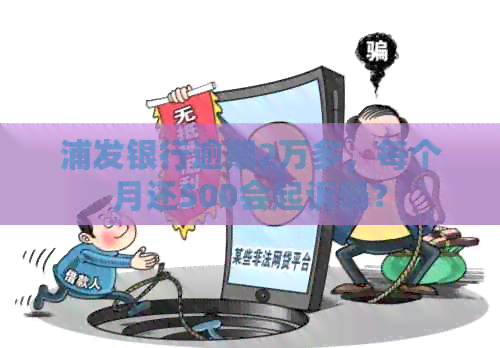 浦发银行逾期2万多，每个月还500会起诉吗？