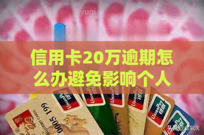 信用卡20万逾期怎么办避免影响个人信用