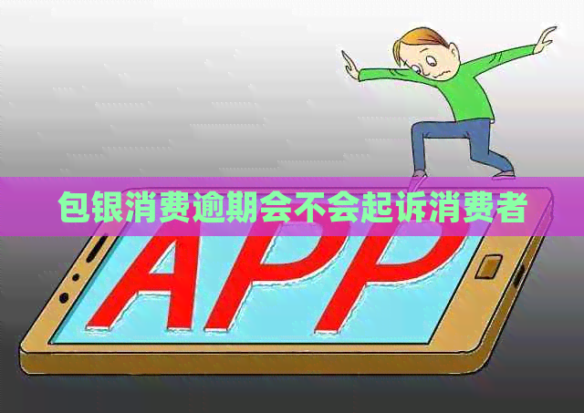 包银消费逾期会不会起诉消费者