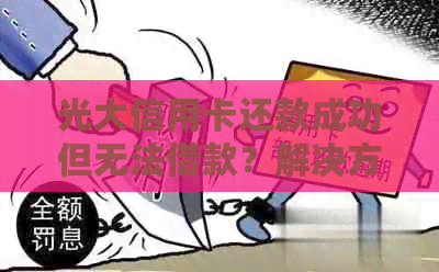 光大信用卡还款成功但无法借款？解决方法一网打尽！