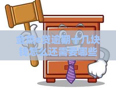 金燕e贷逾期十几块钱怎么还需要哪些步骤