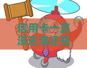 信用卡一直没还清还在还怎么办