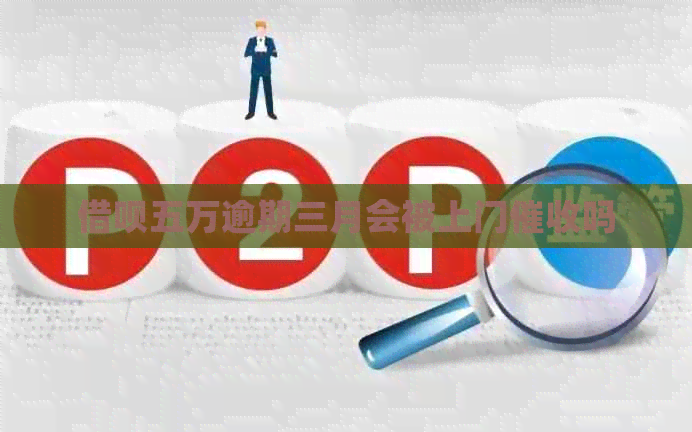 网贷五万逾期三月会被上门吗