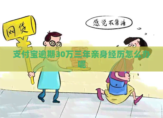 支付宝逾期30万三年亲身经历怎么办呢