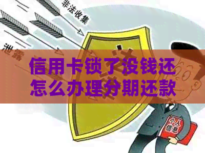信用卡锁了没钱还怎么办理分期还款？银行把信用卡锁了怎么办？