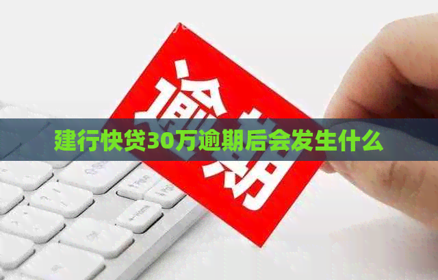 建行快贷30万逾期后会发生什么