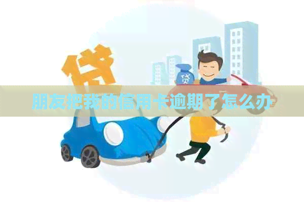 朋友把我的信用卡逾期了怎么办