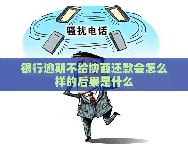 银行逾期不给协商还款会怎么样的后果是什么