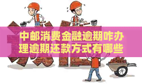 中邮消费金融逾期咋办理逾期还款方式有哪些