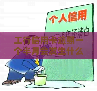 工行信用卡逾期一个半月会发生什么