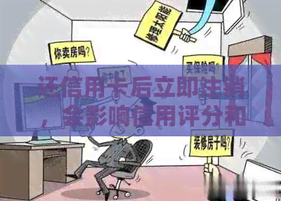还信用卡后立即注销，会影响信用评分和账户安全吗？