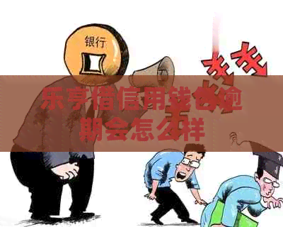 乐亨借信用钱包逾期会怎么样