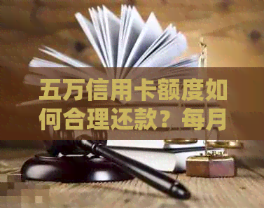 五万信用卡额度如何合理还款?每月还款金额计算方法与建议
