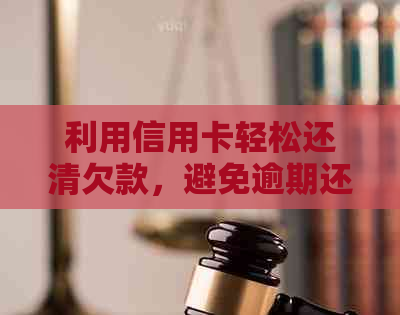 利用信用卡轻松还清欠款，避免逾期还款困扰