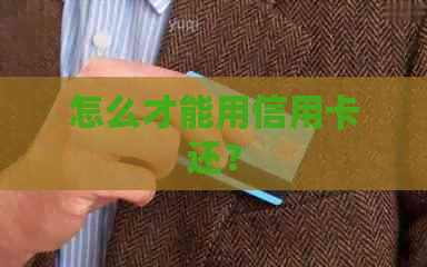 怎么才能用信用卡还？