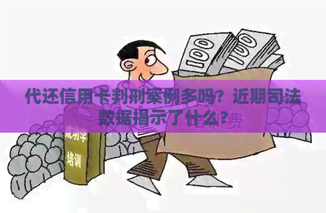 代还信用卡判刑案例多吗？近期司法数据揭示了什么？