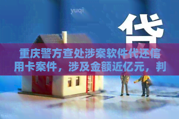重庆警方查处涉案软件代还信用卡案件，涉及金额近亿元，判刑案例多吗？