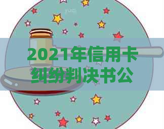 2021年信用卡纠纷判决书公告