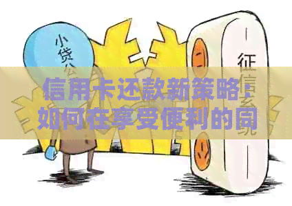 信用卡还款新策略：如何在享受便利的同时保持良好信用