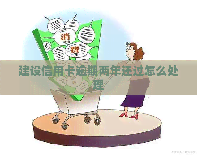 建设信用卡逾期两年还过怎么处理