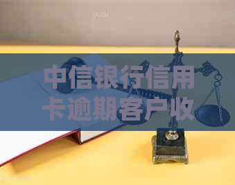 中信银行信用卡逾期客户收到两次回访电话，关注信用修复方案