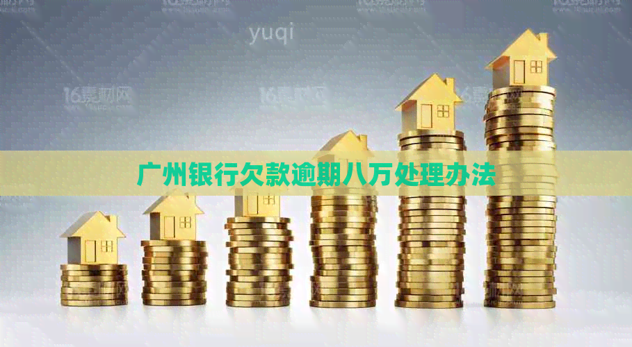 广州银行欠款逾期八万处理办法